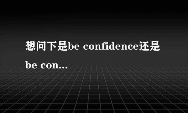 想问下是be confidence还是be confident