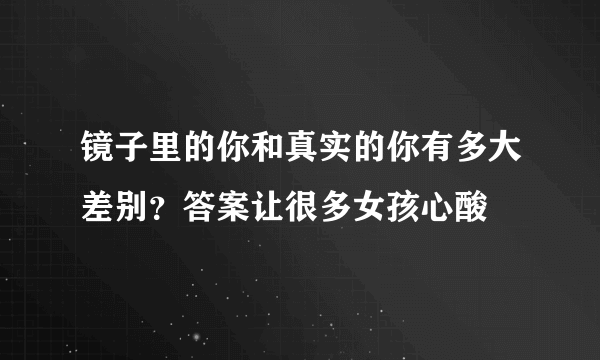 镜子里的你和真实的你有多大差别？答案让很多女孩心酸