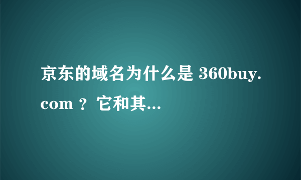 京东的域名为什么是 360buy.com ？它和其他 360 系列公司有什么关系吗？