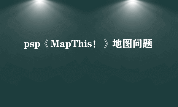 psp《MapThis！》地图问题