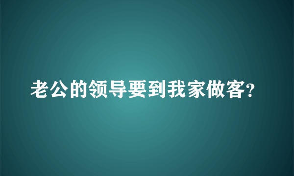 老公的领导要到我家做客？