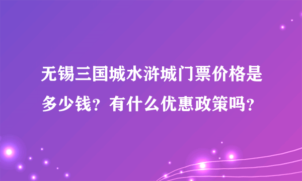 无锡三国城水浒城门票价格是多少钱？有什么优惠政策吗？