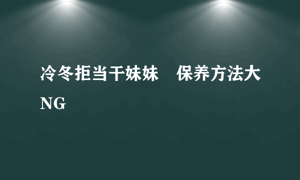 冷冬拒当干妹妹 保养方法大NG