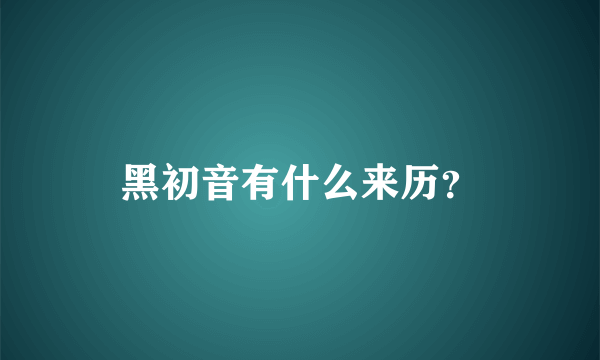 黑初音有什么来历？