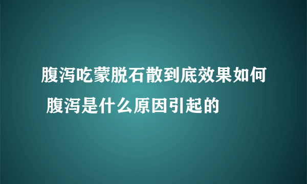 腹泻吃蒙脱石散到底效果如何 腹泻是什么原因引起的