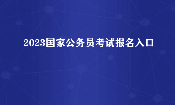 2023国家公务员考试报名入口