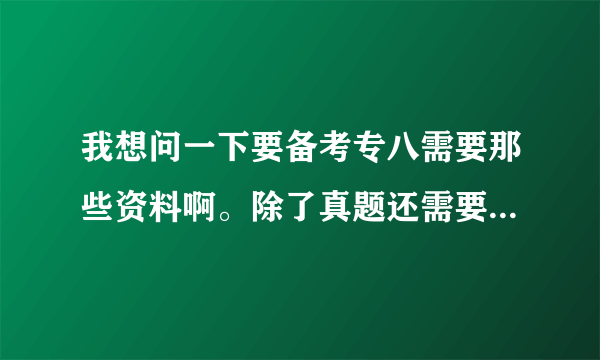 我想问一下要备考专八需要那些资料啊。除了真题还需要买一些什么样的资料呢？