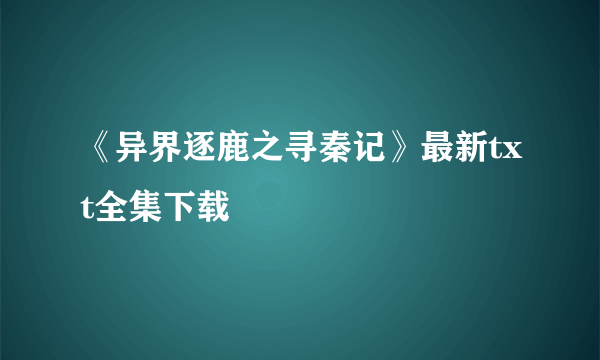 《异界逐鹿之寻秦记》最新txt全集下载