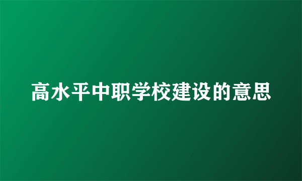 高水平中职学校建设的意思