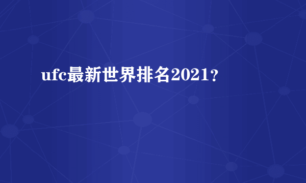 ufc最新世界排名2021？