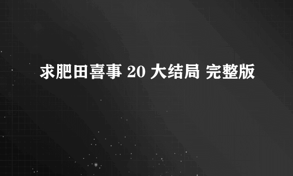 求肥田喜事 20 大结局 完整版