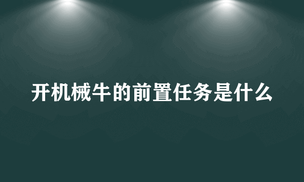 开机械牛的前置任务是什么