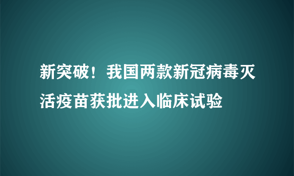 新突破！我国两款新冠病毒灭活疫苗获批进入临床试验