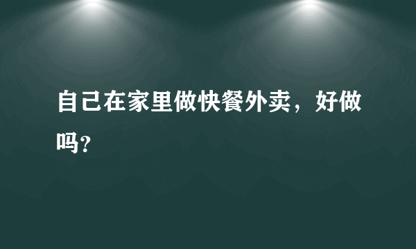 自己在家里做快餐外卖，好做吗？