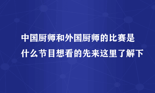 中国厨师和外国厨师的比赛是什么节目想看的先来这里了解下