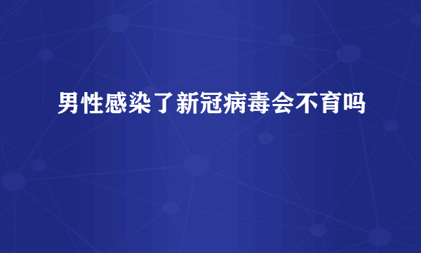 男性感染了新冠病毒会不育吗