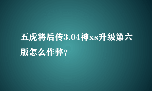 五虎将后传3.04神xs升级第六版怎么作弊？