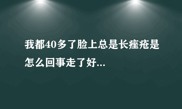 我都40多了脸上总是长痤疮是怎么回事走了好...