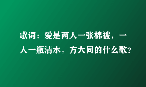 歌词：爱是两人一张棉被，一人一瓶清水。方大同的什么歌？