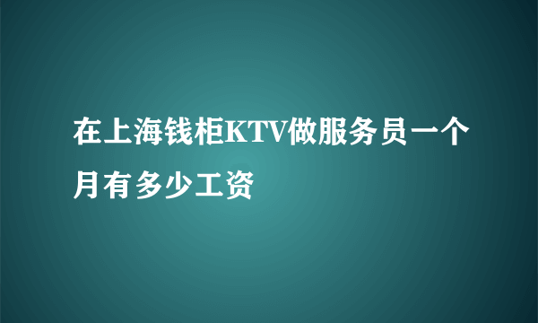 在上海钱柜KTV做服务员一个月有多少工资