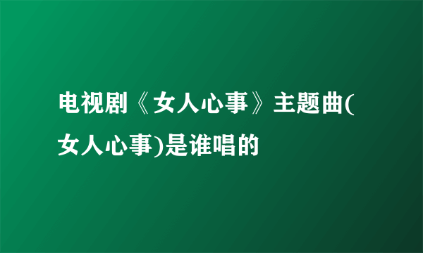 电视剧《女人心事》主题曲(女人心事)是谁唱的