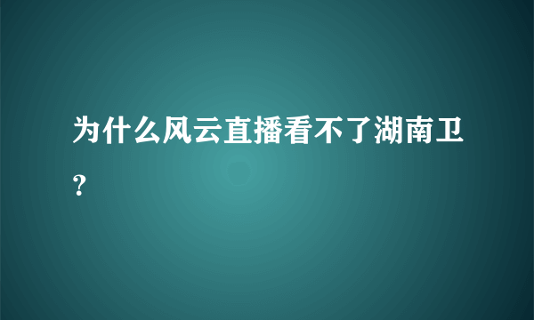 为什么风云直播看不了湖南卫？