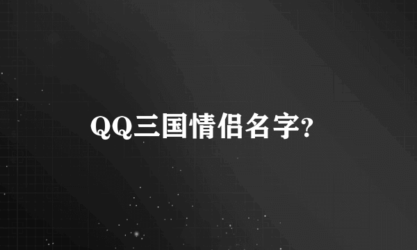 QQ三国情侣名字？