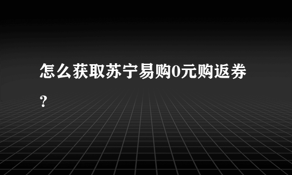 怎么获取苏宁易购0元购返券？