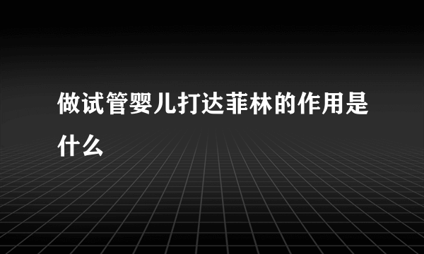 做试管婴儿打达菲林的作用是什么