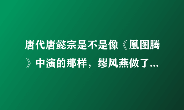 唐代唐懿宗是不是像《凰图腾》中演的那样，缪风燕做了皇后啊？