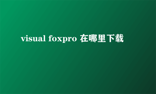 visual foxpro 在哪里下载