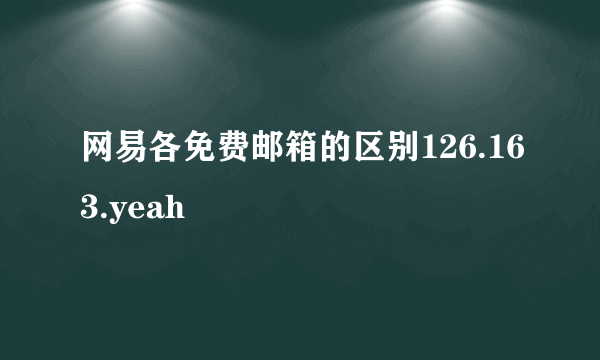 网易各免费邮箱的区别126.163.yeah