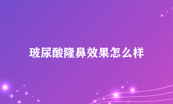 玻尿酸隆鼻效果怎么样