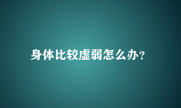 身体比较虚弱怎么办？