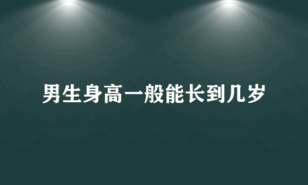 男生身高一般能长到几岁