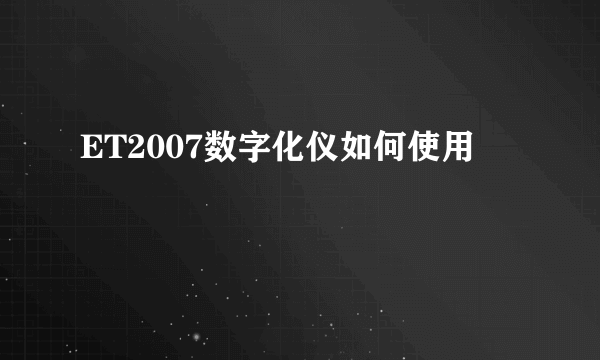 ET2007数字化仪如何使用