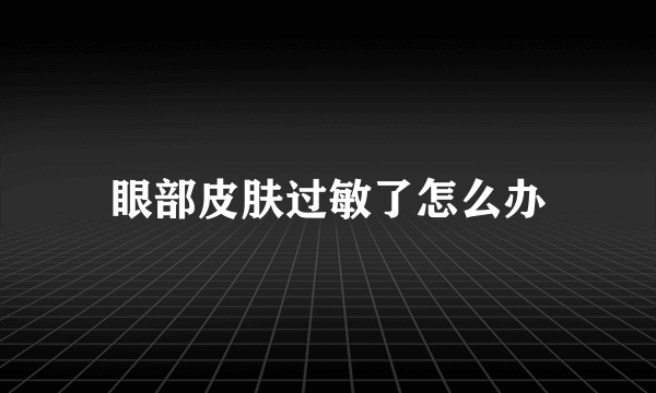 眼部皮肤过敏了怎么办