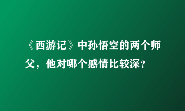 《西游记》中孙悟空的两个师父，他对哪个感情比较深？