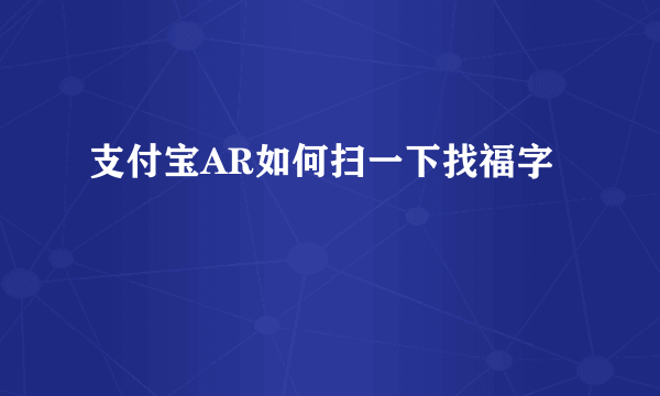 支付宝AR如何扫一下找福字