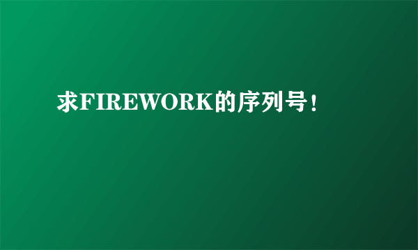 求FIREWORK的序列号！