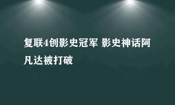 复联4创影史冠军 影史神话阿凡达被打破