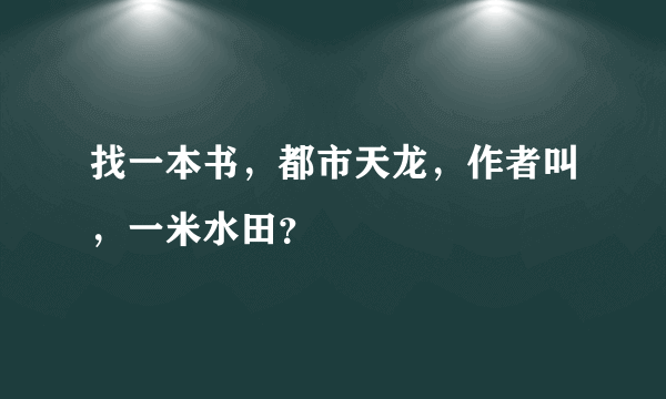 找一本书，都市天龙，作者叫，一米水田？