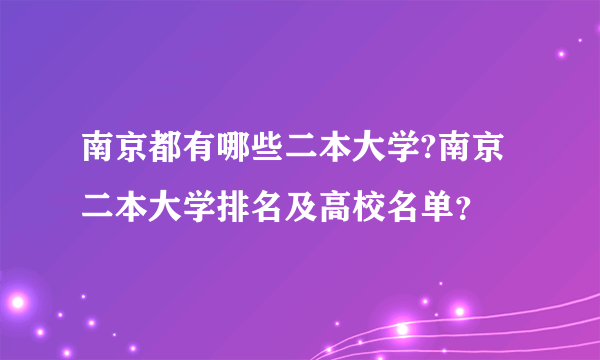 南京都有哪些二本大学?南京二本大学排名及高校名单？