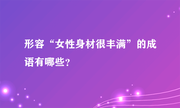 形容“女性身材很丰满”的成语有哪些？