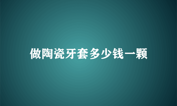 做陶瓷牙套多少钱一颗