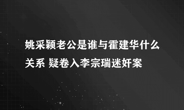 姚采颖老公是谁与霍建华什么关系 疑卷入李宗瑞迷奸案