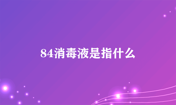 84消毒液是指什么