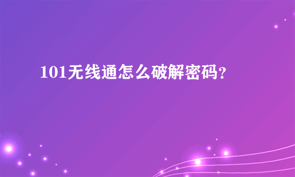 101无线通怎么破解密码？