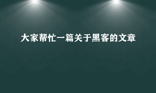 大家帮忙一篇关于黑客的文章