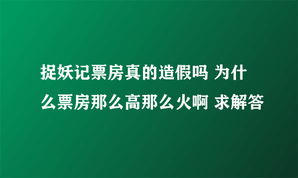 捉妖记票房真的造假吗 为什么票房那么高那么火啊 求解答